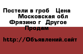 Постели в гроб › Цена ­ 190 - Московская обл., Фрязино г. Другое » Продам   